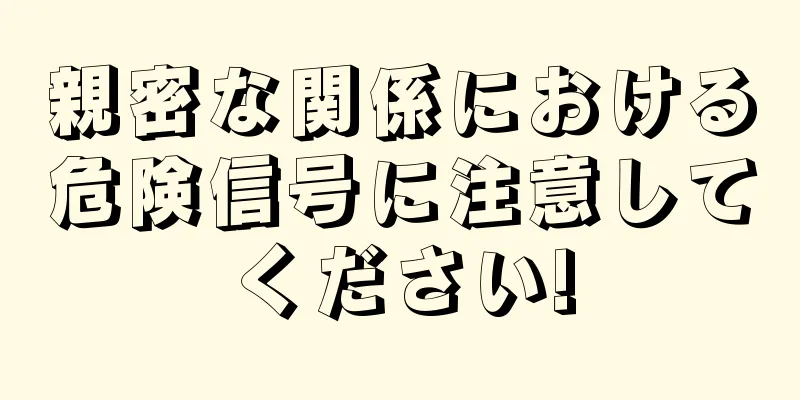 親密な関係における危険信号に注意してください!