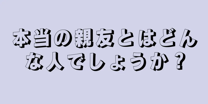 本当の親友とはどんな人でしょうか？