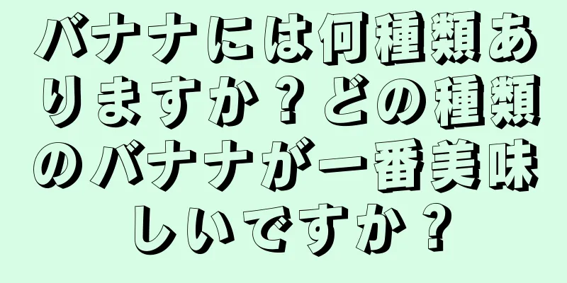 バナナには何種類ありますか？どの種類のバナナが一番美味しいですか？