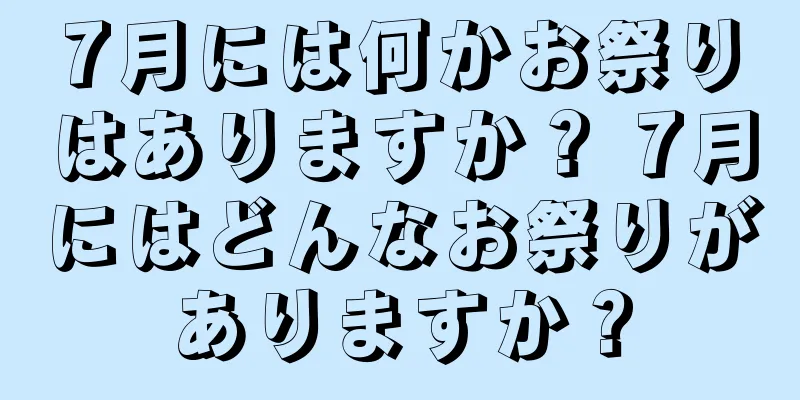 7月には何かお祭りはありますか？ 7月にはどんなお祭りがありますか？