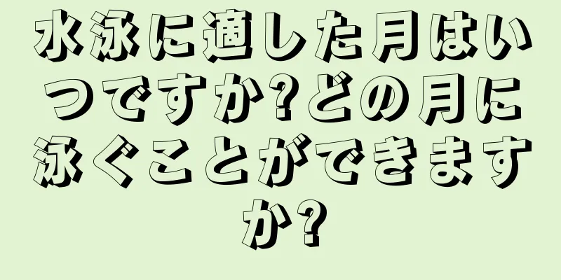 水泳に適した月はいつですか?どの月に泳ぐことができますか?