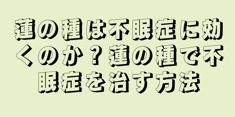 蓮の種は不眠症に効くのか？蓮の種で不眠症を治す方法
