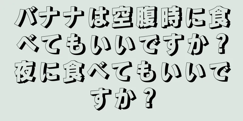 バナナは空腹時に食べてもいいですか？夜に食べてもいいですか？