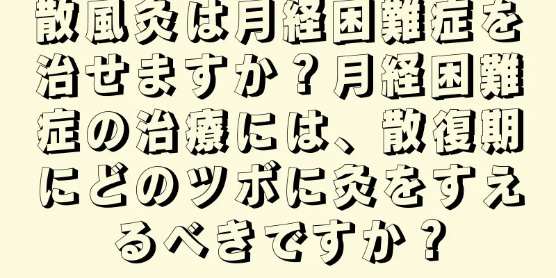 散風灸は月経困難症を治せますか？月経困難症の治療には、散復期にどのツボに灸をすえるべきですか？