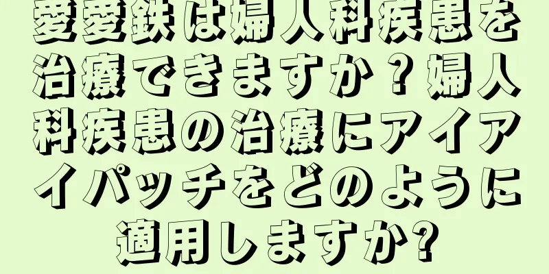 愛愛鉄は婦人科疾患を治療できますか？婦人科疾患の治療にアイアイパッチをどのように適用しますか?