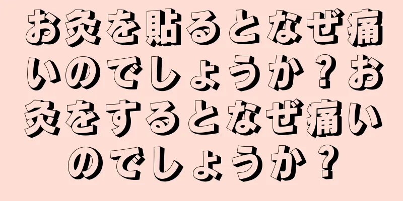 お灸を貼るとなぜ痛いのでしょうか？お灸をするとなぜ痛いのでしょうか？