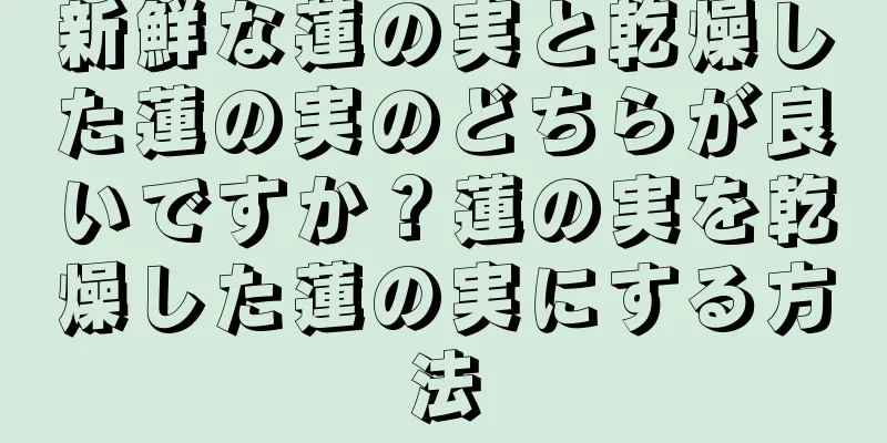 新鮮な蓮の実と乾燥した蓮の実のどちらが良いですか？蓮の実を乾燥した蓮の実にする方法