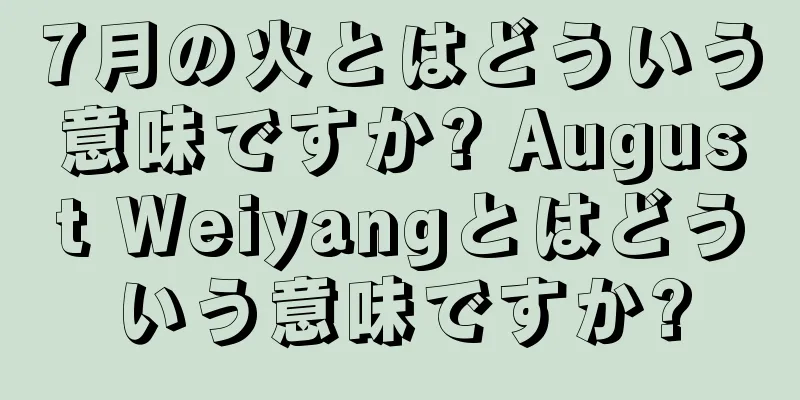 7月の火とはどういう意味ですか? August Weiyangとはどういう意味ですか?