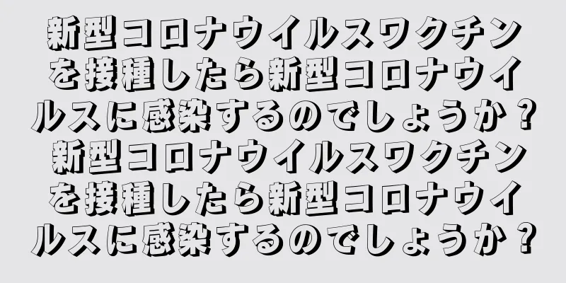 新型コロナウイルスワクチンを接種したら新型コロナウイルスに感染するのでしょうか？ 新型コロナウイルスワクチンを接種したら新型コロナウイルスに感染するのでしょうか？