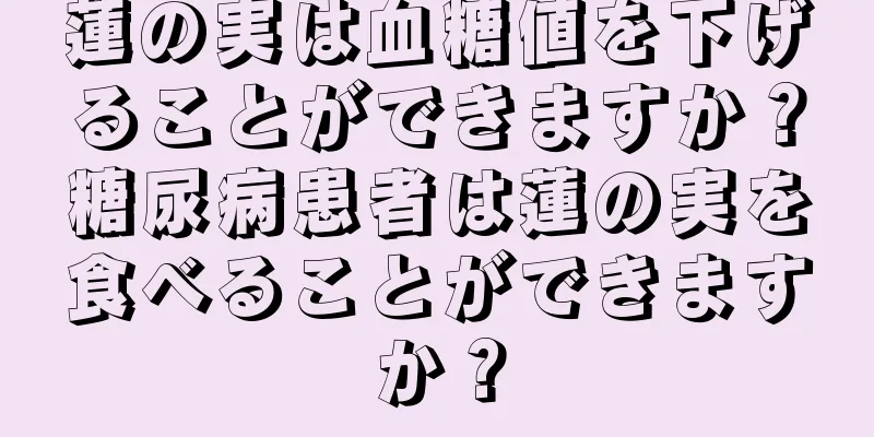 蓮の実は血糖値を下げることができますか？糖尿病患者は蓮の実を食べることができますか？