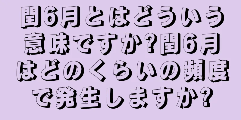 閏6月とはどういう意味ですか?閏6月はどのくらいの頻度で発生しますか?