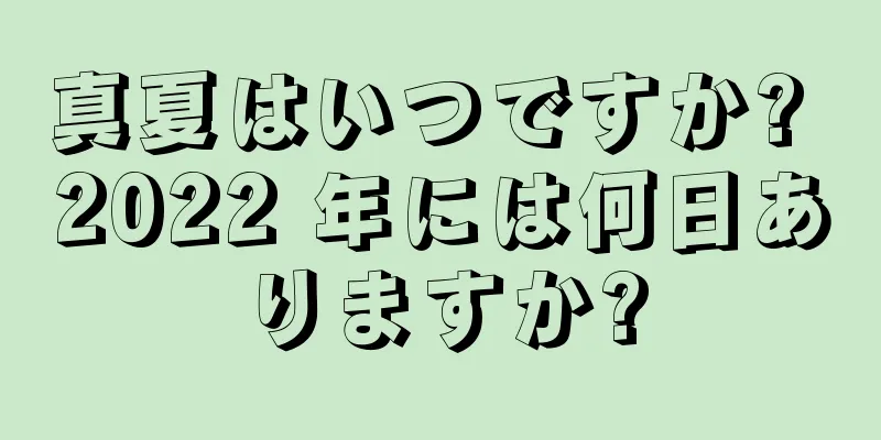 真夏はいつですか? 2022 年には何日ありますか?