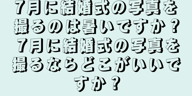 7月に結婚式の写真を撮るのは暑いですか？ 7月に結婚式の写真を撮るならどこがいいですか？