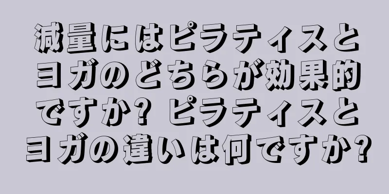 減量にはピラティスとヨガのどちらが効果的ですか? ピラティスとヨガの違いは何ですか?