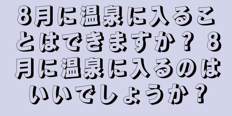 8月に温泉に入ることはできますか？ 8月に温泉に入るのはいいでしょうか？