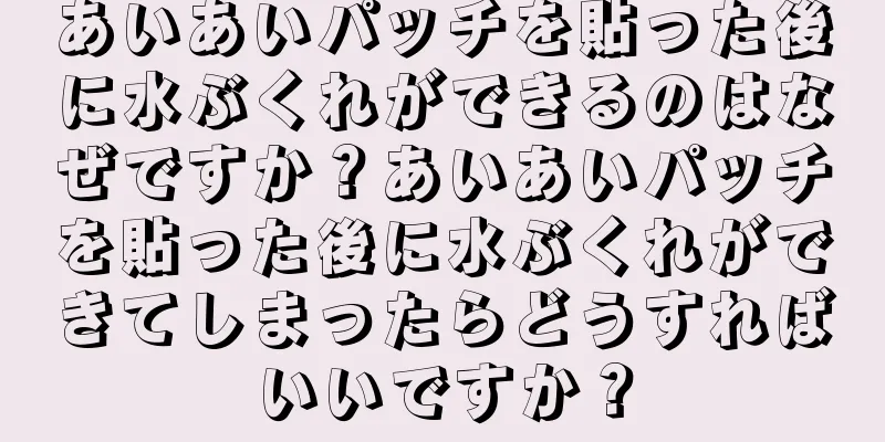あいあいパッチを貼った後に水ぶくれができるのはなぜですか？あいあいパッチを貼った後に水ぶくれができてしまったらどうすればいいですか？