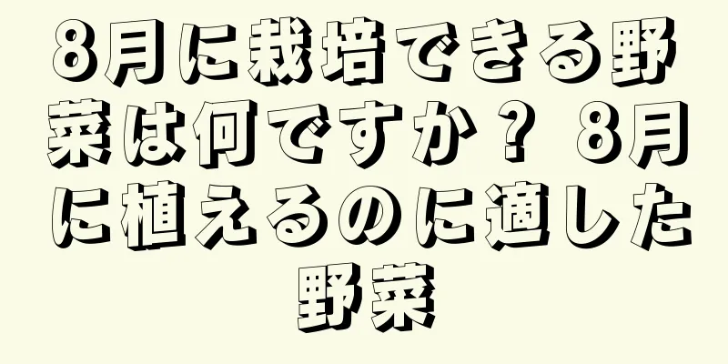 8月に栽培できる野菜は何ですか？ 8月に植えるのに適した野菜