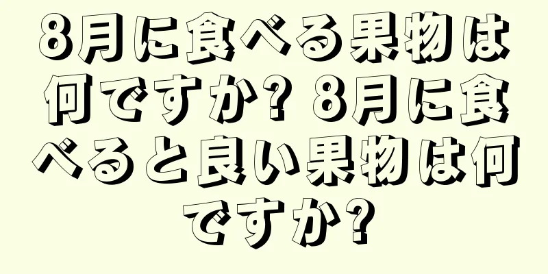 8月に食べる果物は何ですか? 8月に食べると良い果物は何ですか?