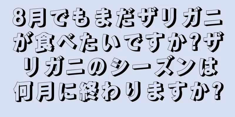 8月でもまだザリガニが食べたいですか?ザリガニのシーズンは何月に終わりますか?