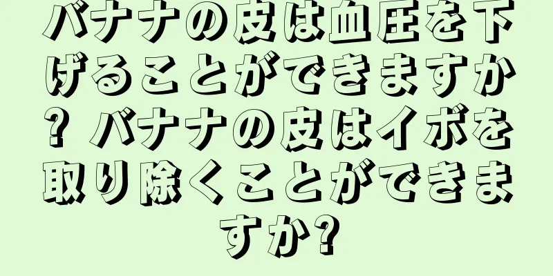 バナナの皮は血圧を下げることができますか? バナナの皮はイボを取り除くことができますか?