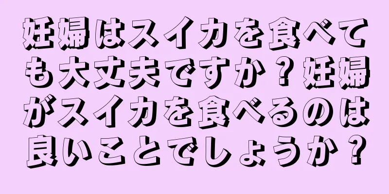 妊婦はスイカを食べても大丈夫ですか？妊婦がスイカを食べるのは良いことでしょうか？