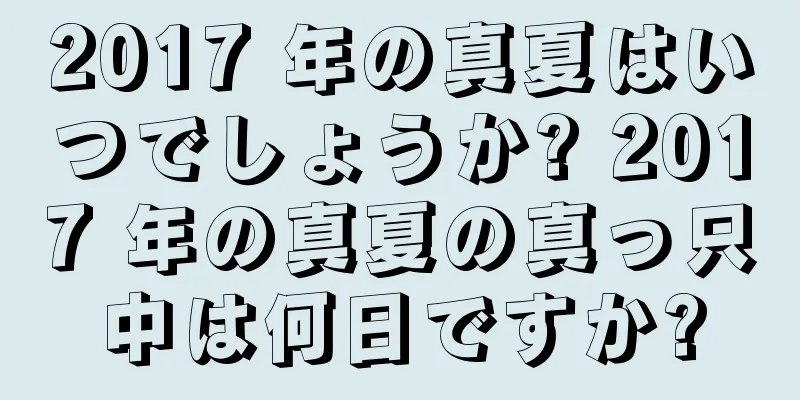 2017 年の真夏はいつでしょうか? 2017 年の真夏の真っ只中は何日ですか?