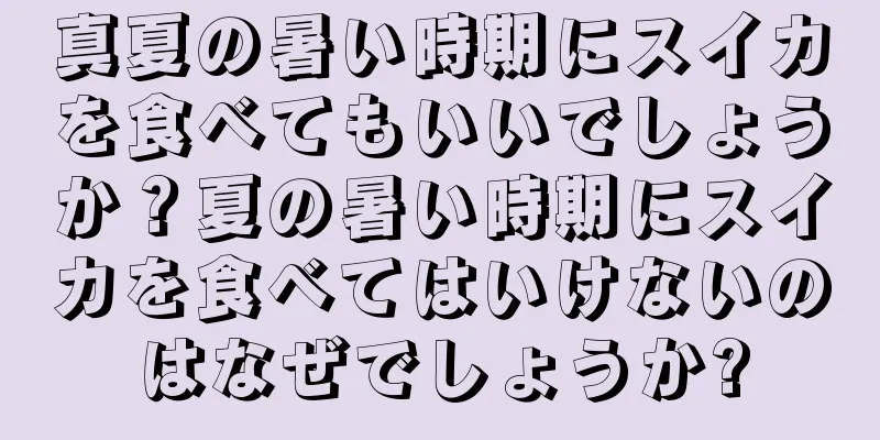 真夏の暑い時期にスイカを食べてもいいでしょうか？夏の暑い時期にスイカを食べてはいけないのはなぜでしょうか?