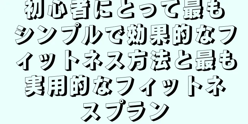 初心者にとって最もシンプルで効果的なフィットネス方法と最も実用的なフィットネスプラン