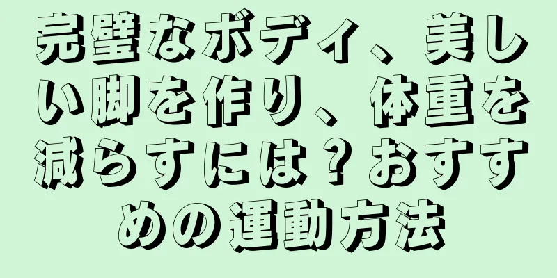 完璧なボディ、美しい脚を作り、体重を減らすには？おすすめの運動方法
