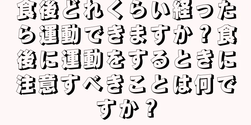 食後どれくらい経ったら運動できますか？食後に運動をするときに注意すべきことは何ですか？