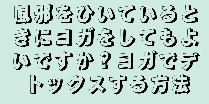 風邪をひいているときにヨガをしてもよいですか？ヨガでデトックスする方法