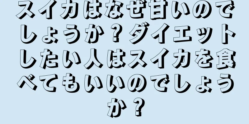 スイカはなぜ甘いのでしょうか？ダイエットしたい人はスイカを食べてもいいのでしょうか？