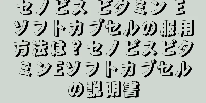 セノビス ビタミン E ソフトカプセルの服用方法は？セノビスビタミンEソフトカプセルの説明書