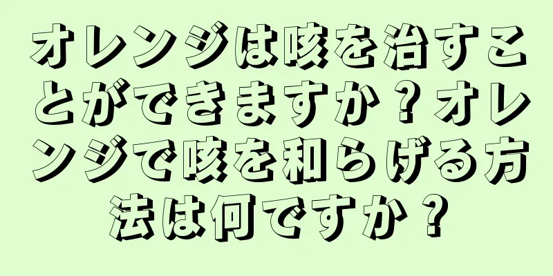 オレンジは咳を治すことができますか？オレンジで咳を和らげる方法は何ですか？
