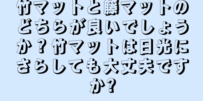 竹マットと籐マットのどちらが良いでしょうか？竹マットは日光にさらしても大丈夫ですか?