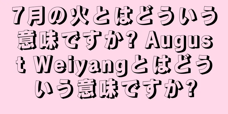 7月の火とはどういう意味ですか? August Weiyangとはどういう意味ですか?