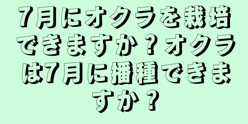 7月にオクラを栽培できますか？オクラは7月に播種できますか？