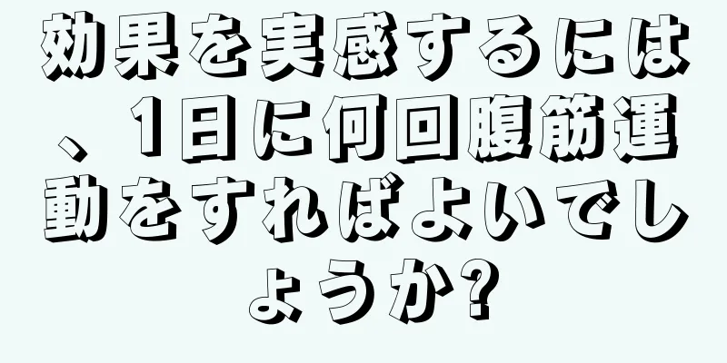 効果を実感するには、1日に何回腹筋運動をすればよいでしょうか?