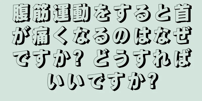 腹筋運動をすると首が痛くなるのはなぜですか? どうすればいいですか?
