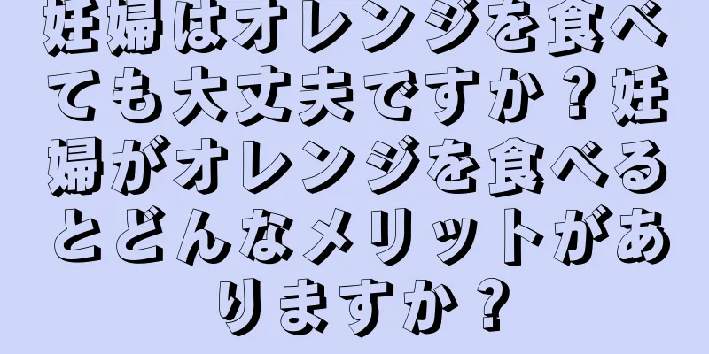 妊婦はオレンジを食べても大丈夫ですか？妊婦がオレンジを食べるとどんなメリットがありますか？
