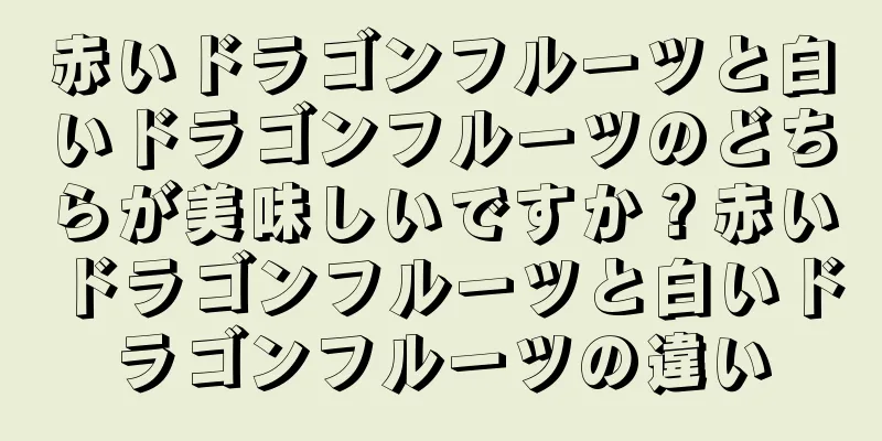赤いドラゴンフルーツと白いドラゴンフルーツのどちらが美味しいですか？赤いドラゴンフルーツと白いドラゴンフルーツの違い