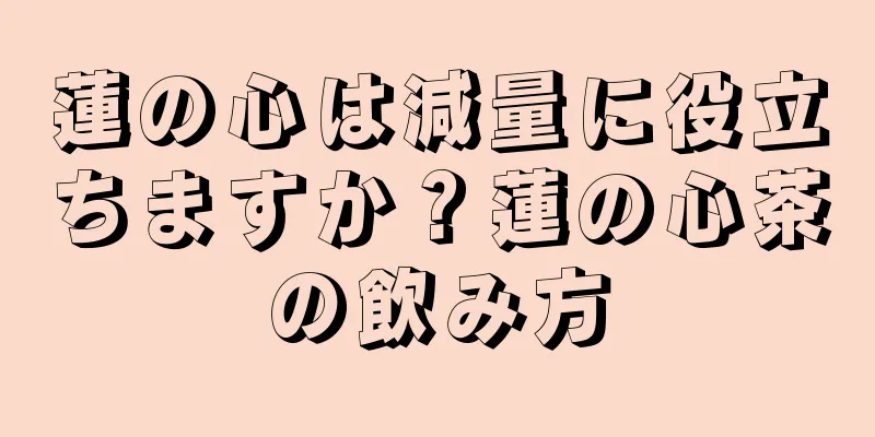 蓮の心は減量に役立ちますか？蓮の心茶の飲み方