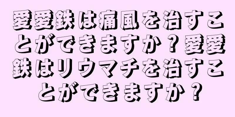 愛愛鉄は痛風を治すことができますか？愛愛鉄はリウマチを治すことができますか？