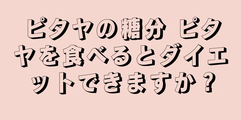 ピタヤの糖分 ピタヤを食べるとダイエットできますか？