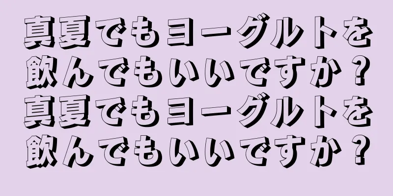 真夏でもヨーグルトを飲んでもいいですか？真夏でもヨーグルトを飲んでもいいですか？