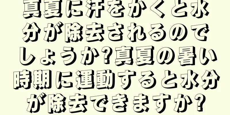真夏に汗をかくと水分が除去されるのでしょうか?真夏の暑い時期に運動すると水分が除去できますか?