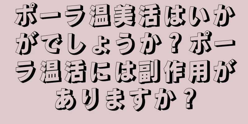ポーラ温美活はいかがでしょうか？ポーラ温活には副作用がありますか？
