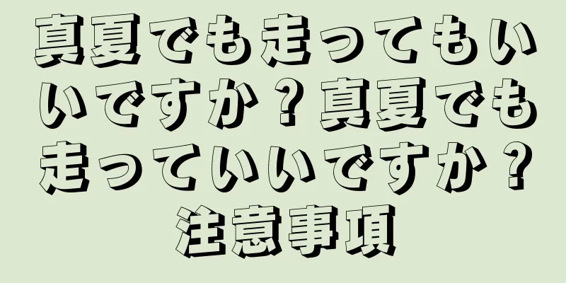 真夏でも走ってもいいですか？真夏でも走っていいですか？注意事項