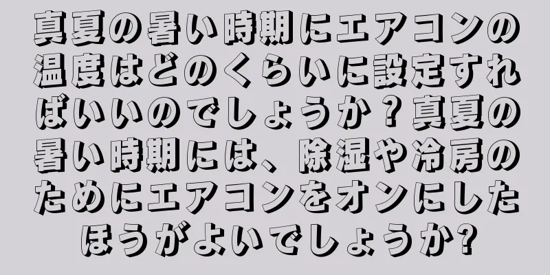真夏の暑い時期にエアコンの温度はどのくらいに設定すればいいのでしょうか？真夏の暑い時期には、除湿や冷房のためにエアコンをオンにしたほうがよいでしょうか?