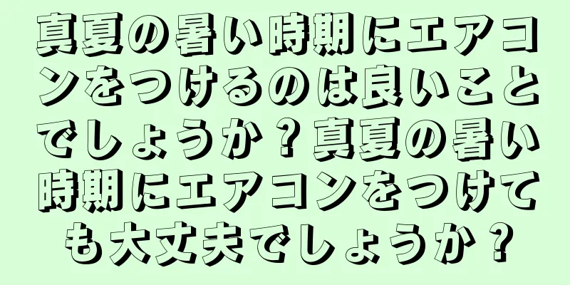 真夏の暑い時期にエアコンをつけるのは良いことでしょうか？真夏の暑い時期にエアコンをつけても大丈夫でしょうか？